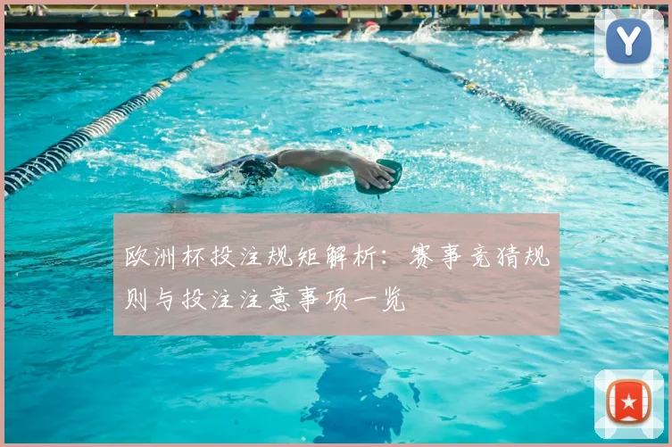 欧洲杯投注规矩解析:赛事竞猜规则与投注注意事项一览