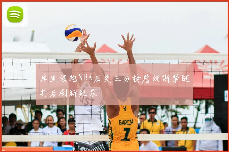 库里领跑NBA历史三分榜詹姆斯紧随其后刷新纪录