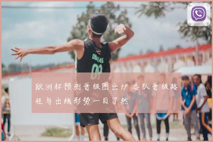 欧洲杯预测晋级图出炉 各队晋级路径与出线形势一目了然