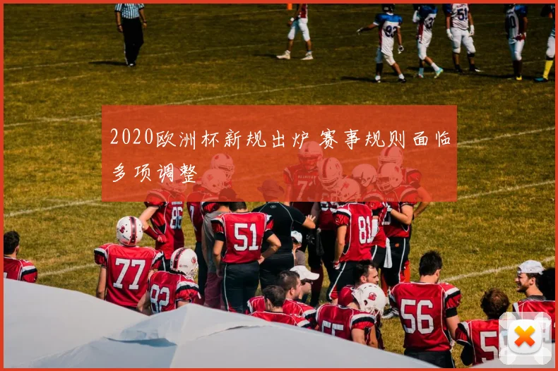 2020欧洲杯新规出炉 赛事规则面临多项调整