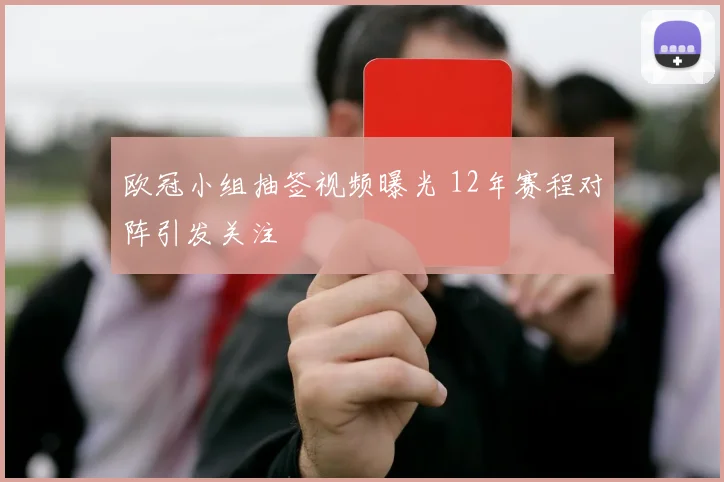 欧冠小组抽签视频曝光 12年赛程对阵引发关注
