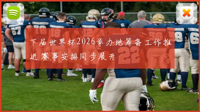 下届世界杯2026举办地筹备工作推进 赛事安排同步展开
