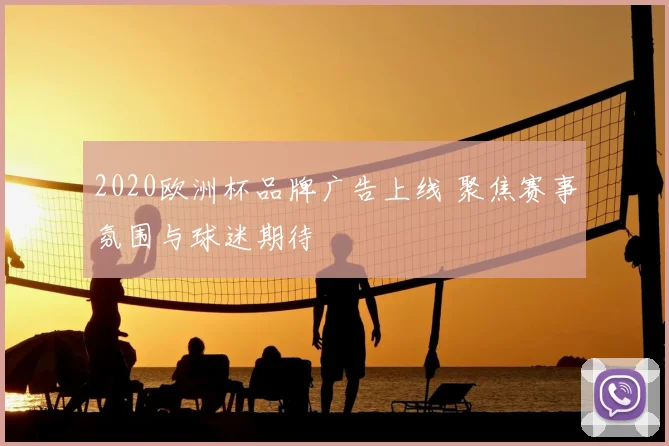 2020欧洲杯品牌广告上线 聚焦赛事氛围与球迷期待