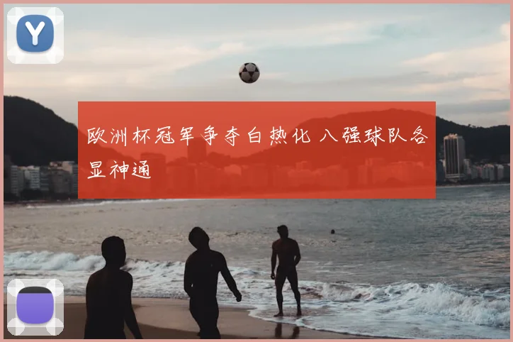 欧洲杯冠军争夺白热化 八强球队各显神通