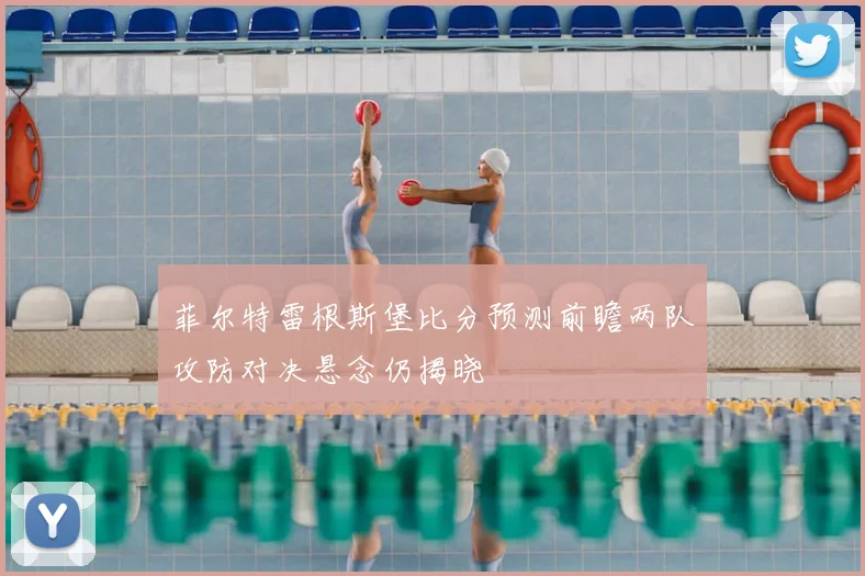菲尔特雷根斯堡比分预测前瞻两队攻防对决悬念仍揭晓