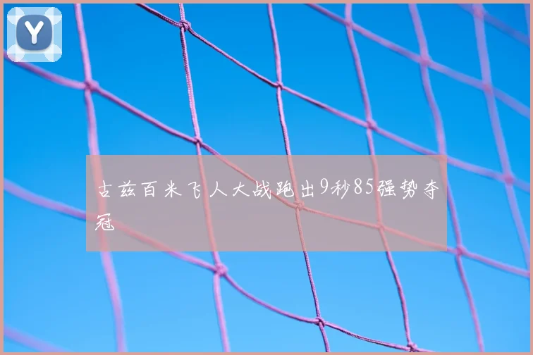 古兹百米飞人大战跑出9秒85强势夺冠