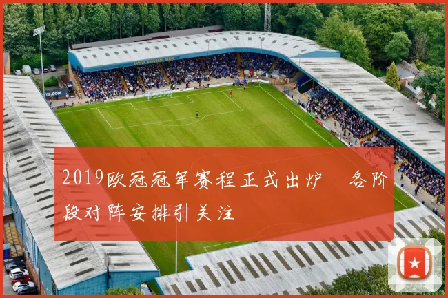 2019欧冠冠军赛程正式出炉 各阶段对阵安排引关注