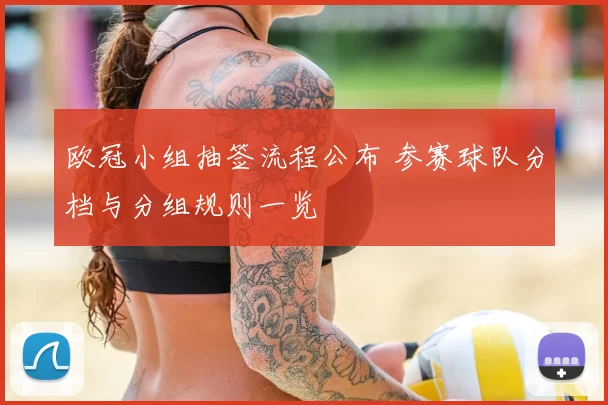 欧冠小组抽签流程公布 参赛球队分档与分组规则一览