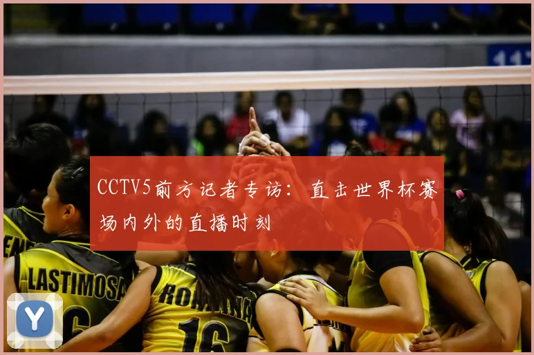 CCTV5前方记者专访:直击世界杯赛场内外的直播时刻