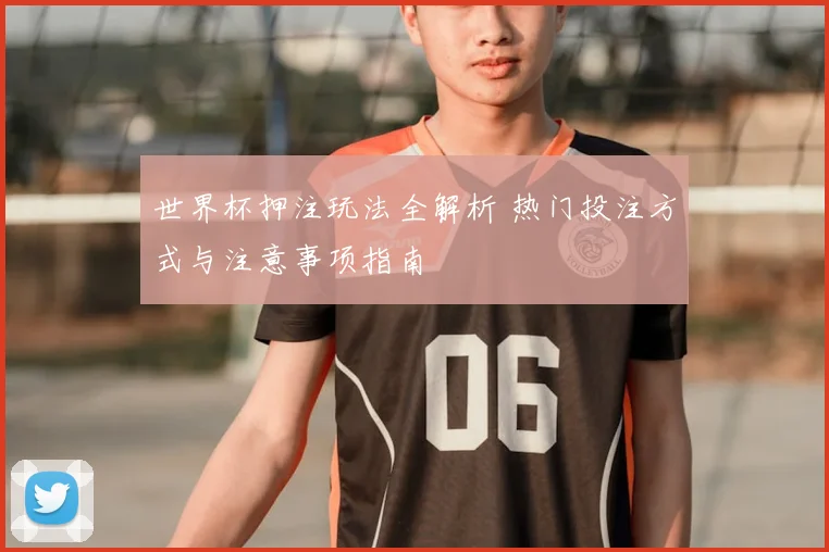 世界杯押注玩法全解析 热门投注方式与注意事项指南
