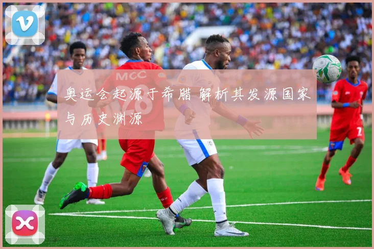奥运会起源于希腊 解析其发源国家与历史渊源