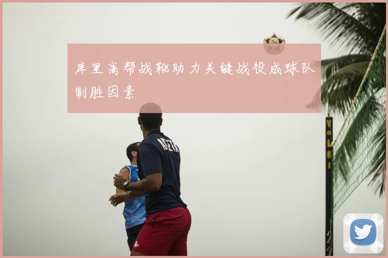 库里高帮战靴助力关键战役成球队制胜因素