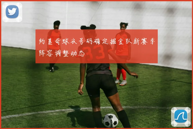 约基奇球衣号码确定掘金队新赛季阵容调整动态