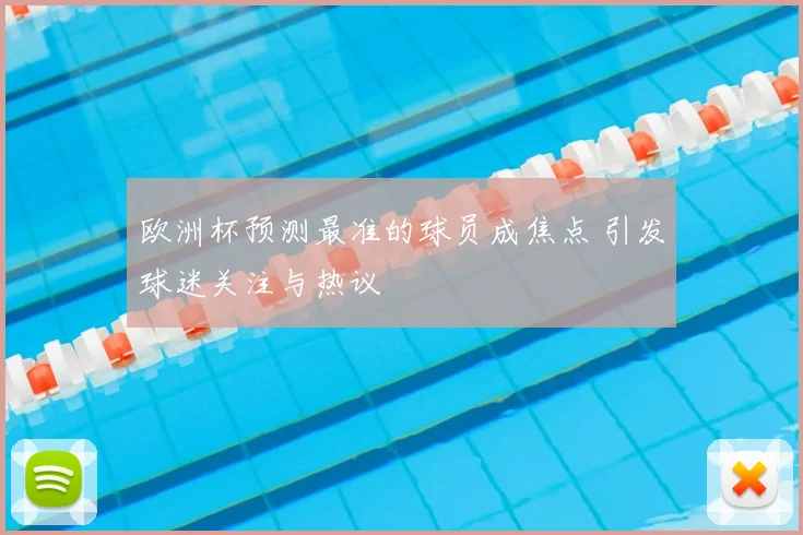 欧洲杯预测最准的球员成焦点 引发球迷关注与热议