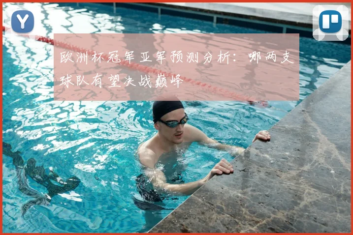 欧洲杯冠军亚军预测分析:哪两支球队有望决战巅峰
