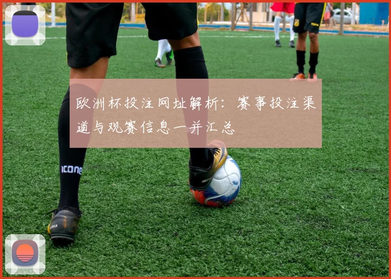 欧洲杯投注网址解析:赛事投注渠道与观赛信息一并汇总