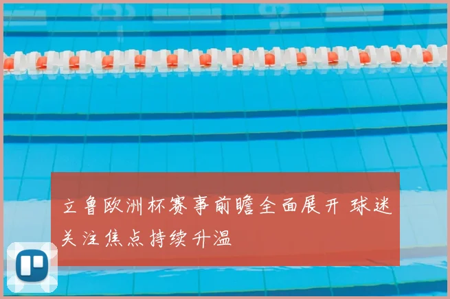 立鲁欧洲杯赛事前瞻全面展开 球迷关注焦点持续升温