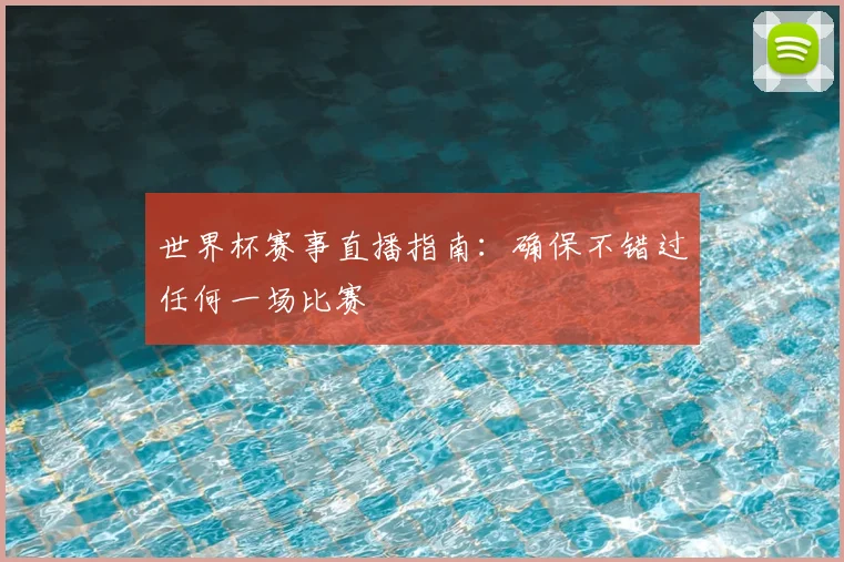 世界杯赛事直播指南:确保不错过任何一场比赛