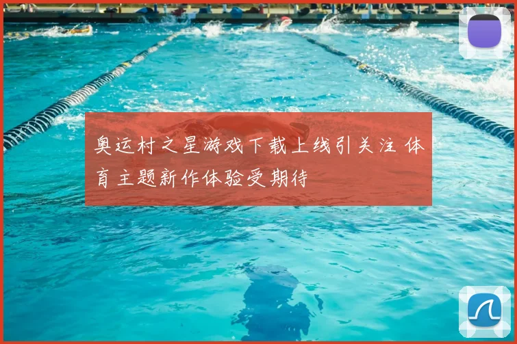奥运村之星游戏下载上线引关注 体育主题新作体验受期待
