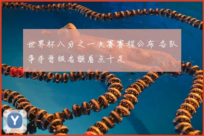世界杯八分之一决赛赛程公布 各队争夺晋级名额看点十足