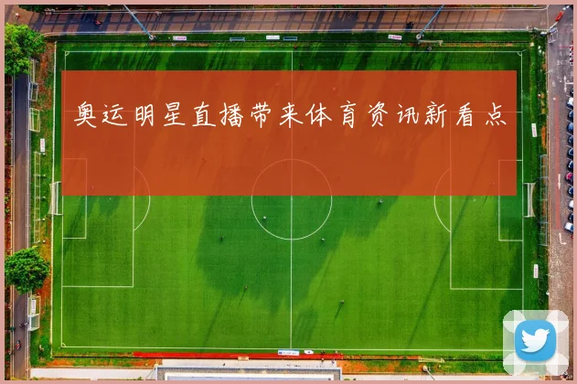 奥运明星直播带来体育资讯新看点