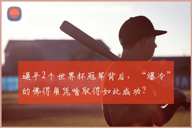 逼平2个世界杯冠军背后,“爆冷”的佛得角凭啥取得如此成功?