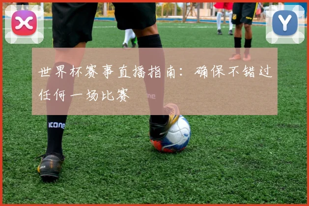 世界杯赛事直播指南：确保不错过任何一场比赛