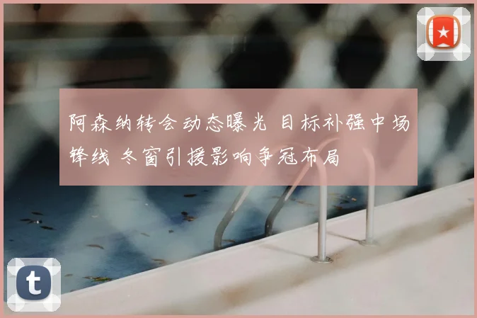 阿森纳转会动态曝光 目标补强中场锋线 冬窗引援影响争冠布局
