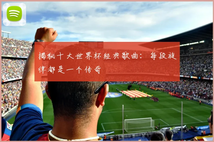揭秘十大世界杯经典歌曲:每段旋律都是一个传奇
