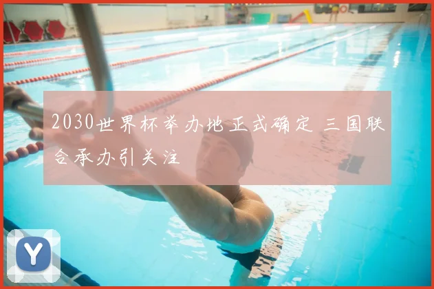 2030世界杯举办地正式确定 三国联合承办引关注