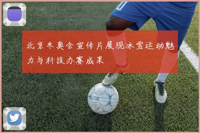 北京冬奥会宣传片展现冰雪运动魅力与科技办赛成果
