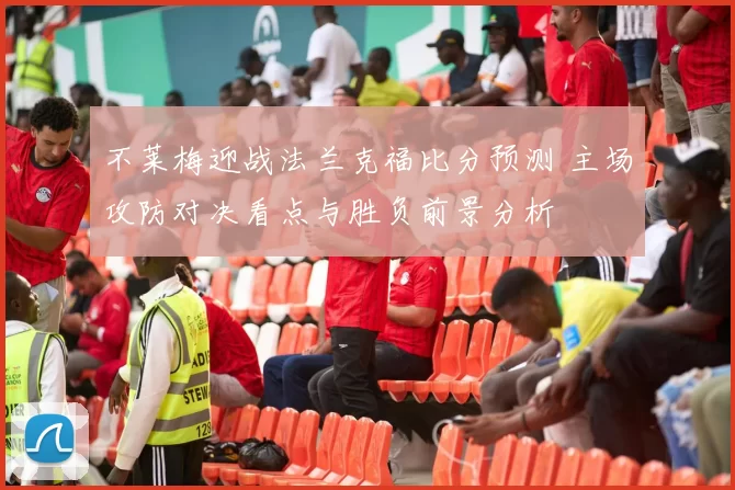 不莱梅迎战法兰克福比分预测 主场攻防对决看点与胜负前景分析