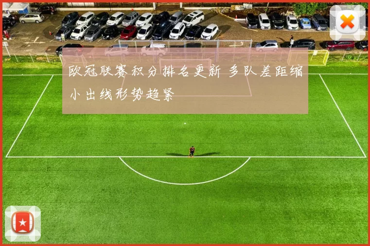 欧冠联赛积分排名更新 多队差距缩小出线形势趋紧