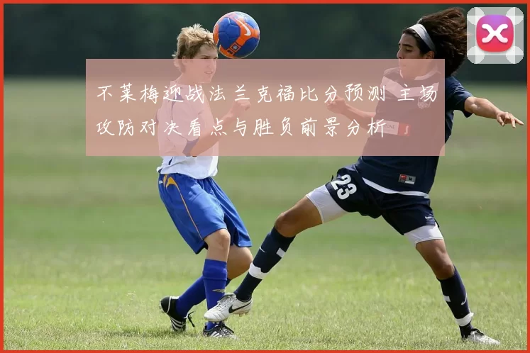 不莱梅迎战法兰克福比分预测 主场攻防对决看点与胜负前景分析