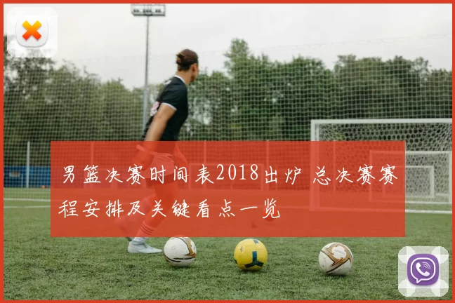 男篮决赛时间表2018出炉 总决赛赛程安排及关键看点一览