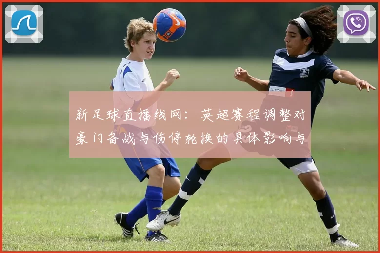 新足球直播线网:英超赛程调整对豪门备战与伤停轮换的具体影响与看点
