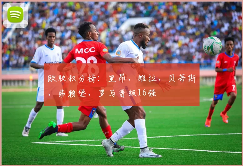 欧联积分榜:里昂、维拉、贝蒂斯、弗赖堡、罗马晋级16强