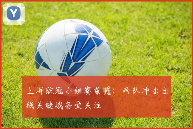 上海欧冠小组赛前瞻：两队冲击出线关键战备受关注