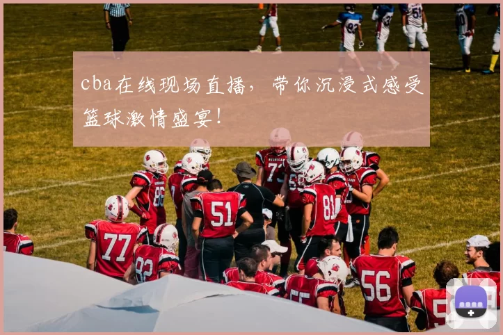cba在线现场直播,带你沉浸式感受篮球激情盛宴!