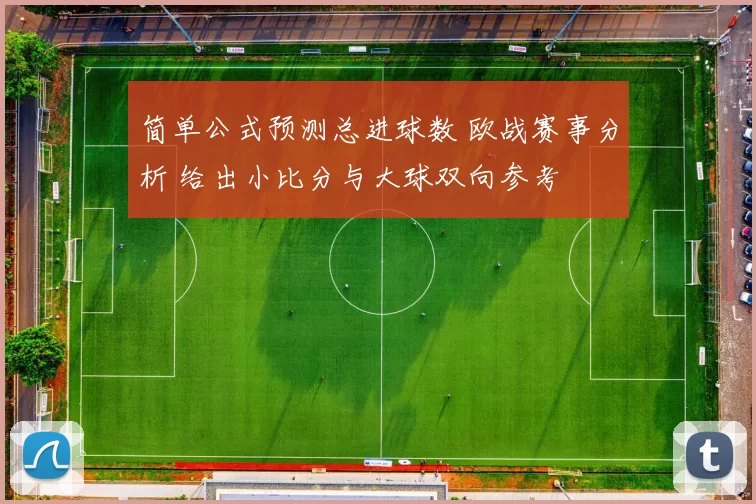 简单公式预测总进球数 欧战赛事分析 给出小比分与大球双向参考