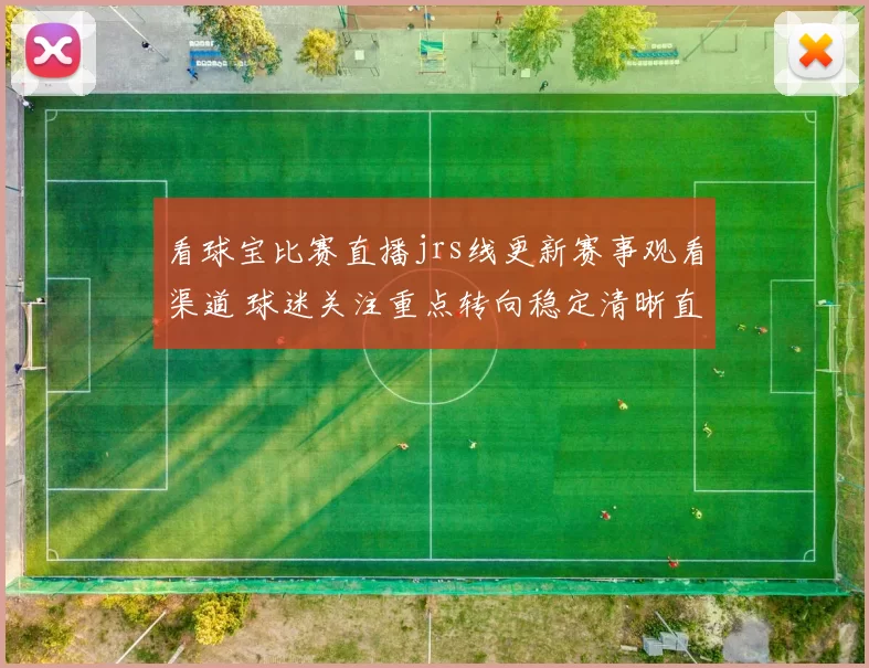 看球宝比赛直播jrs线更新赛事观看渠道 球迷关注重点转向稳定清晰直播入口