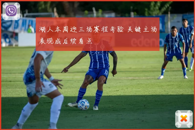 湖人本周迎三场赛程考验 关键主场表现成后续看点