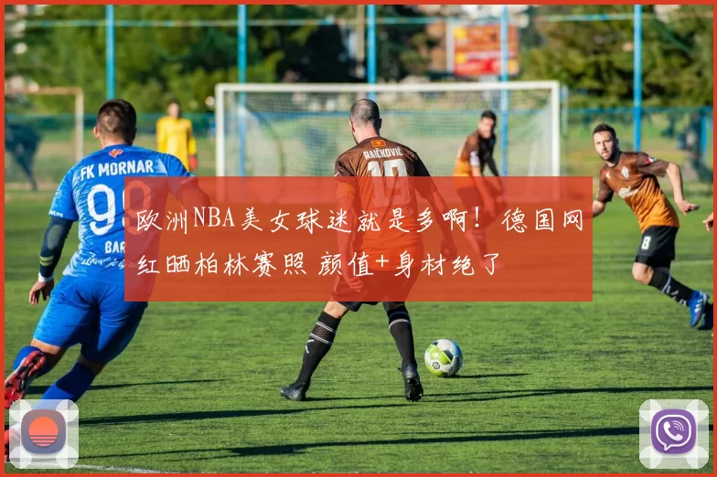 欧洲NBA美女球迷就是多啊!德国网红晒柏林赛照 颜值+身材绝了