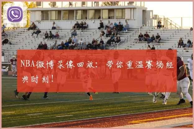 NBA微博录像回放:带你重温赛场经典时刻!