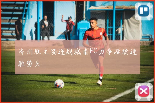 济州联主场迎战城南FC力争延续连胜势头