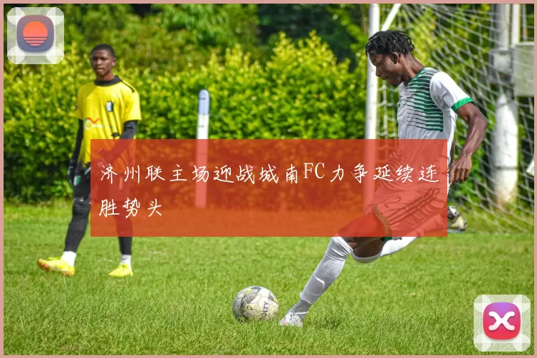 济州联主场迎战城南FC力争延续连胜势头