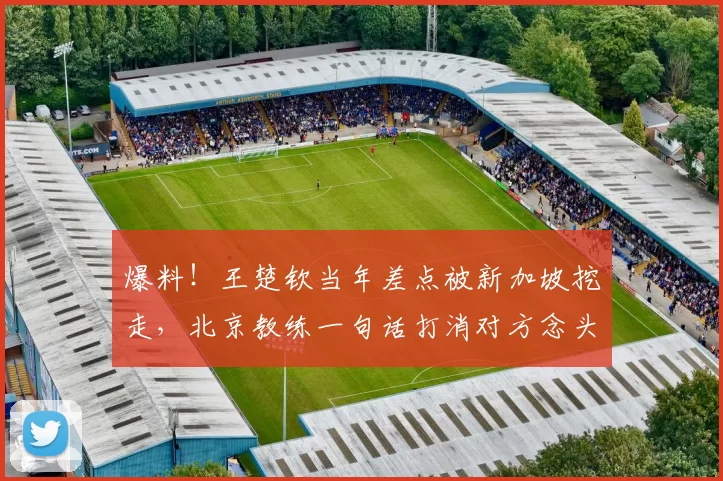 爆料！王楚钦当年差点被新加坡挖走，北京教练一句话打消对方念头