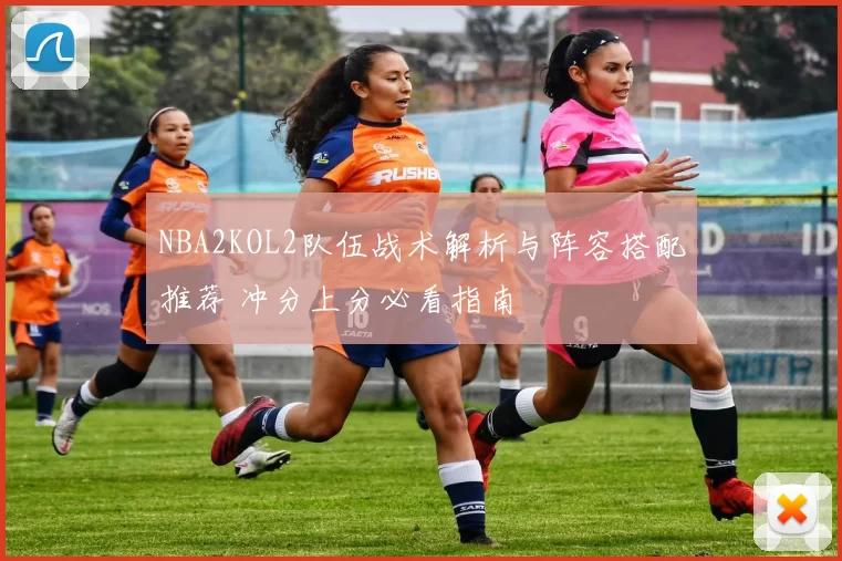 NBA2KOL2队伍战术解析与阵容搭配推荐 冲分上分必看指南