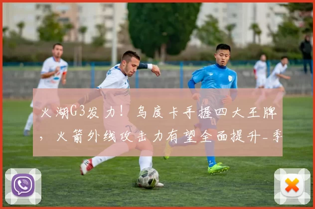 火湖G3发力！乌度卡手握四大王牌，火箭外线攻击力有望全面提升_季后赛_洛杉矶湖人_比赛