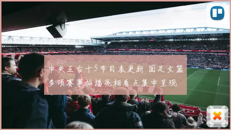 中央五台十5节目表更新 国足女篮多项赛事排播亮相看点集中呈现